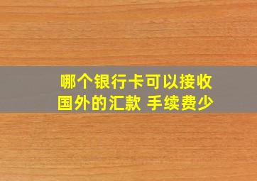 哪个银行卡可以接收国外的汇款 手续费少